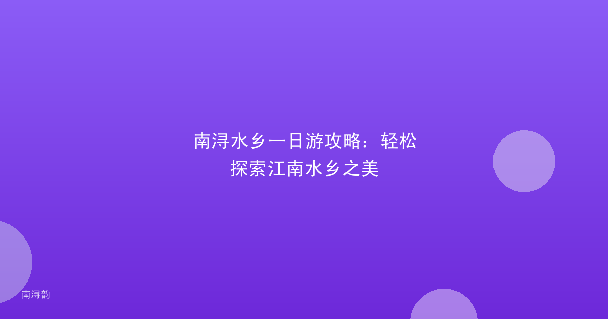 南浔水乡一日游攻略:轻松探索江南水乡之美
