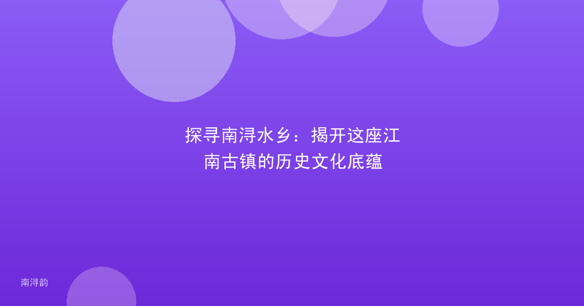 探寻南浔水乡:揭开这座江南古镇的历史文化底蕴