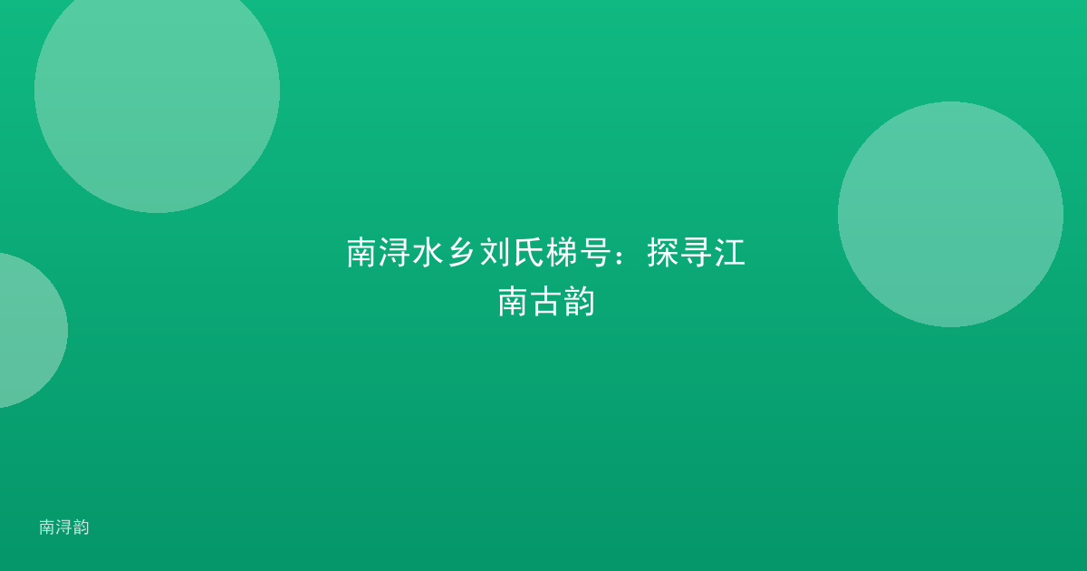 南浔水乡刘氏梯号：探寻江南古韵