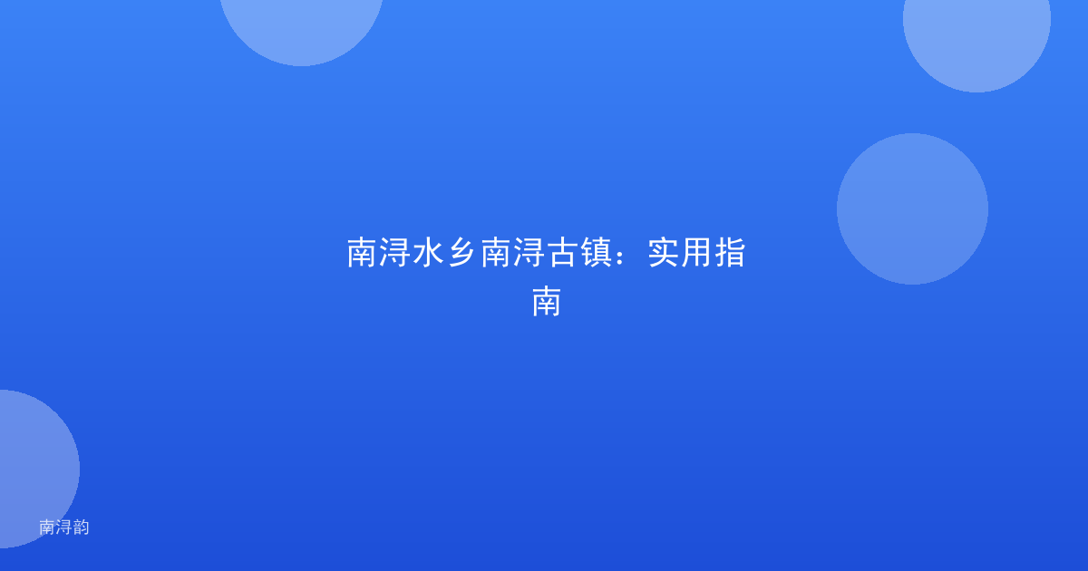 南浔水乡南浔古镇：实用指南