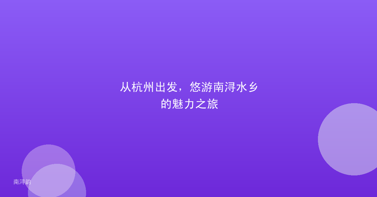 从杭州出发，悠游南浔水乡的魅力之旅