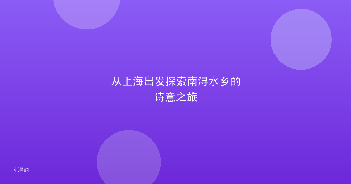 从上海出发探索南浔水乡的诗意之旅