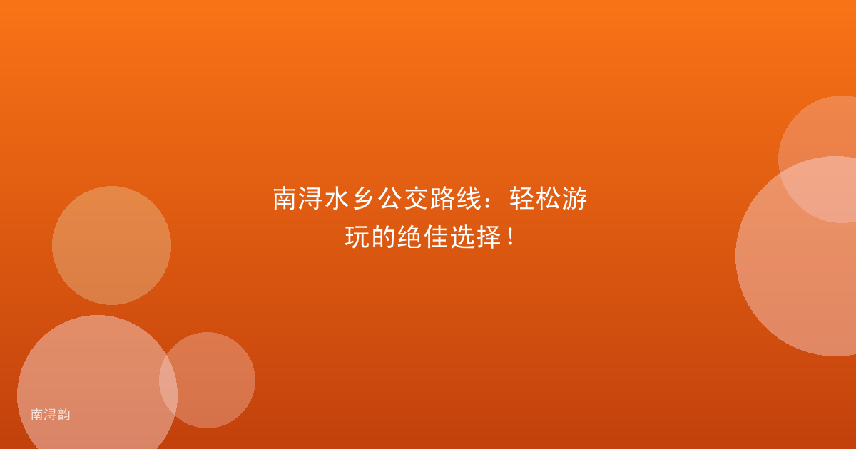 南浔水乡公交路线:轻松游玩的绝佳选择!