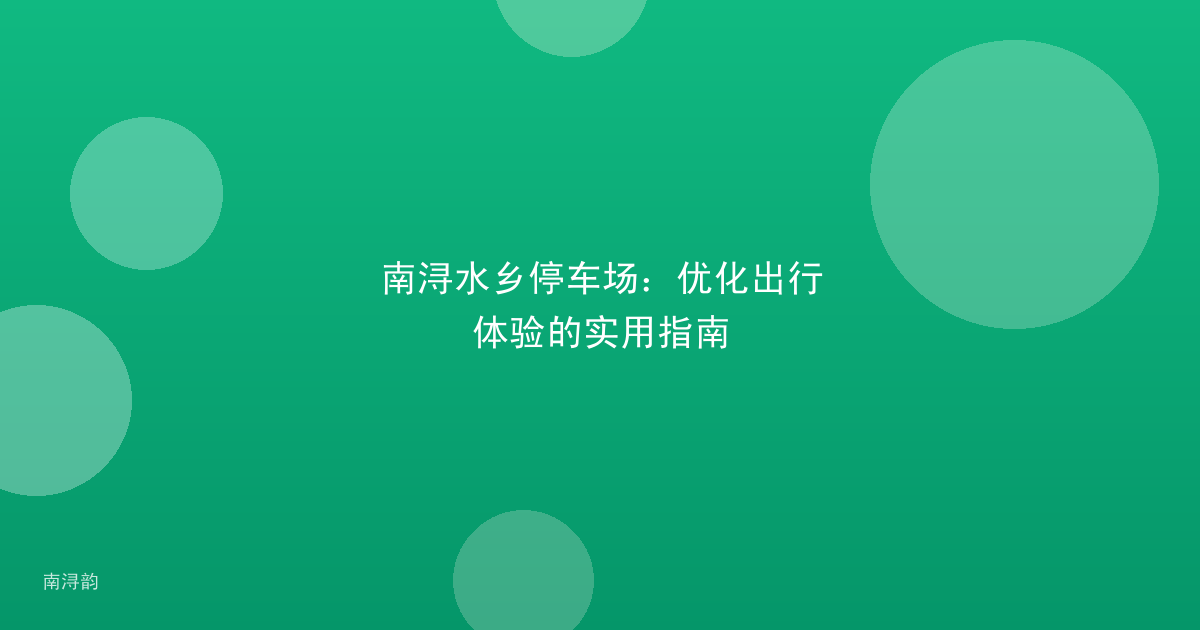 南浔水乡停车场：优化出行体验的实用指南