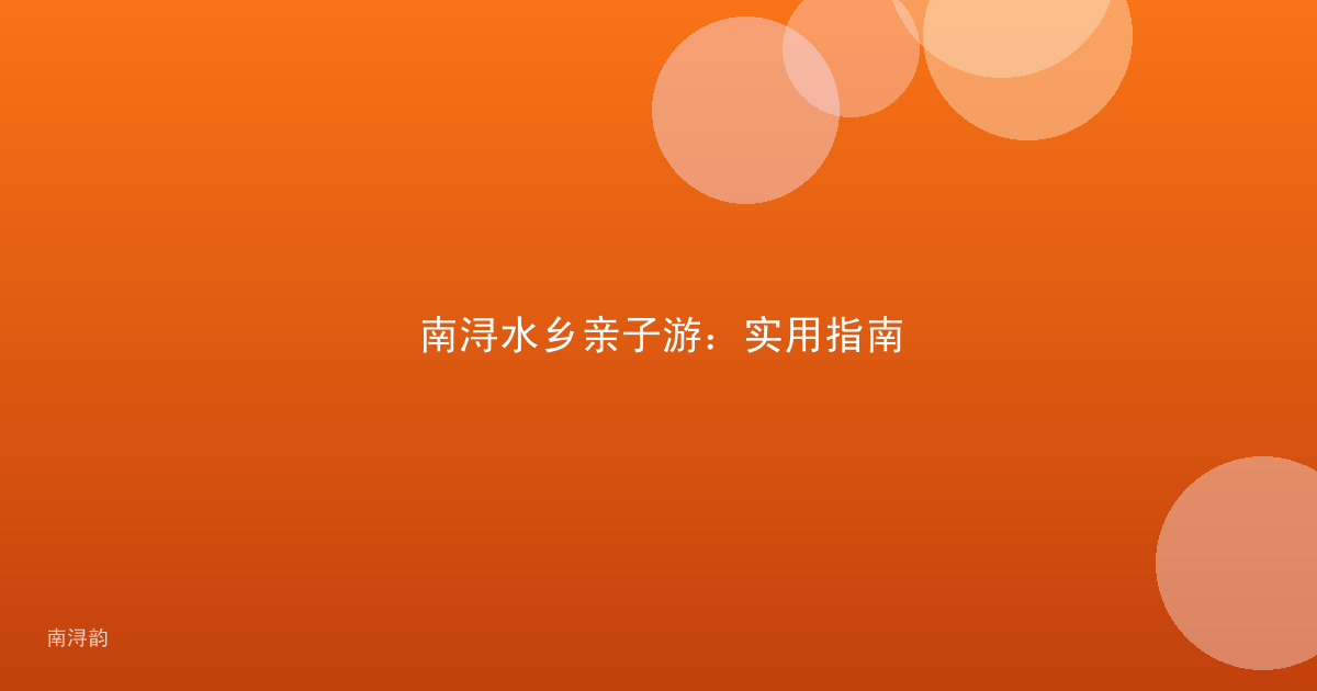 南浔水乡亲子游：实用指南