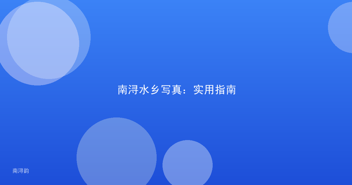 南浔水乡写真:实用指南