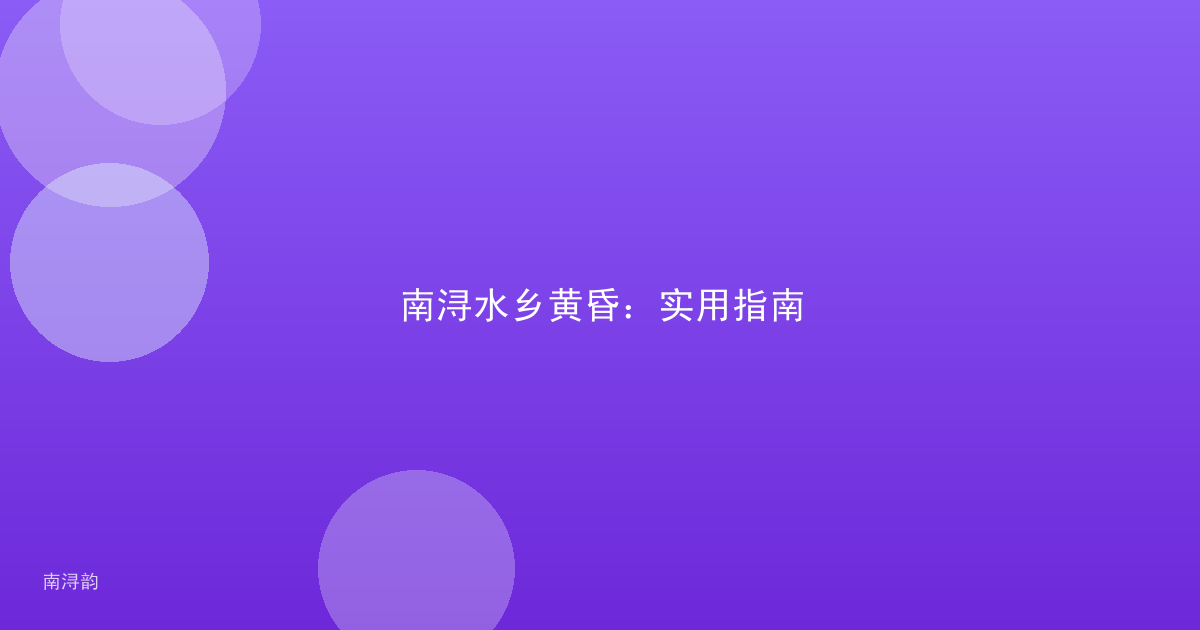 南浔水乡黄昏：实用指南