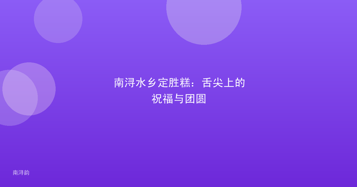 南浔水乡定胜糕:舌尖上的祝福与团圆