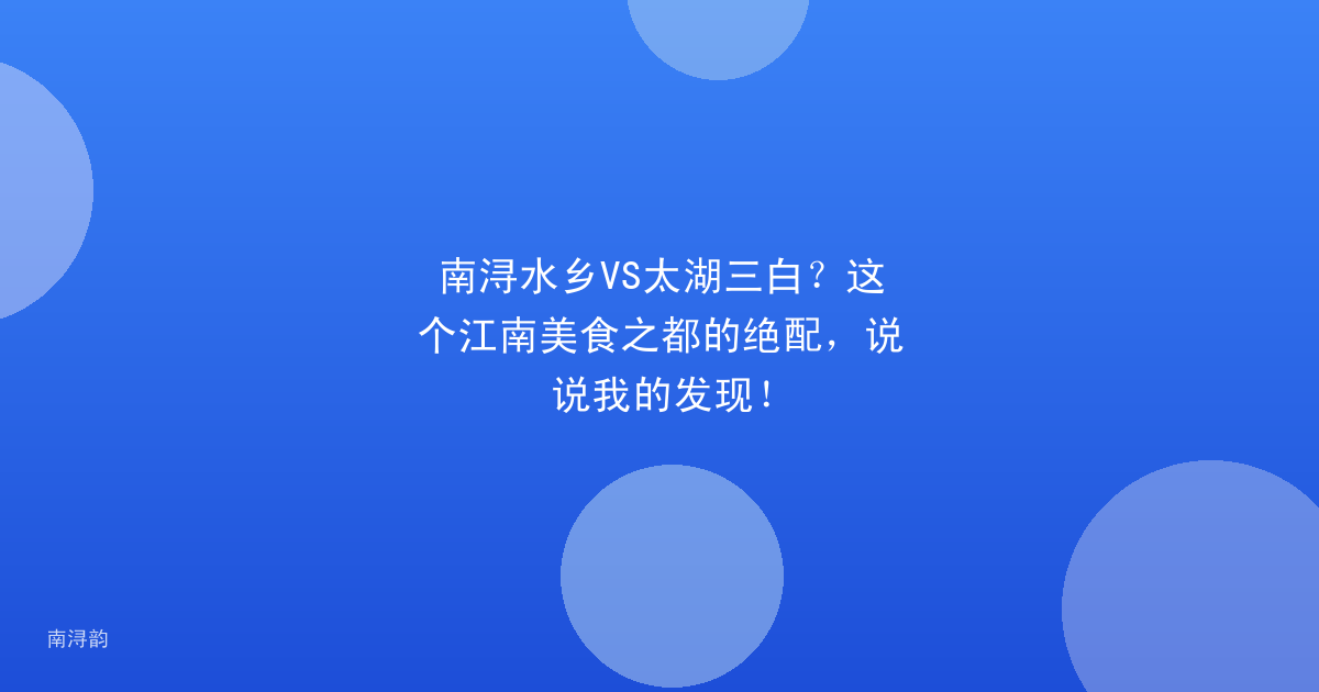 南浔水乡VS太湖三白?这个江南美食之都的绝配,说说我的发现!
