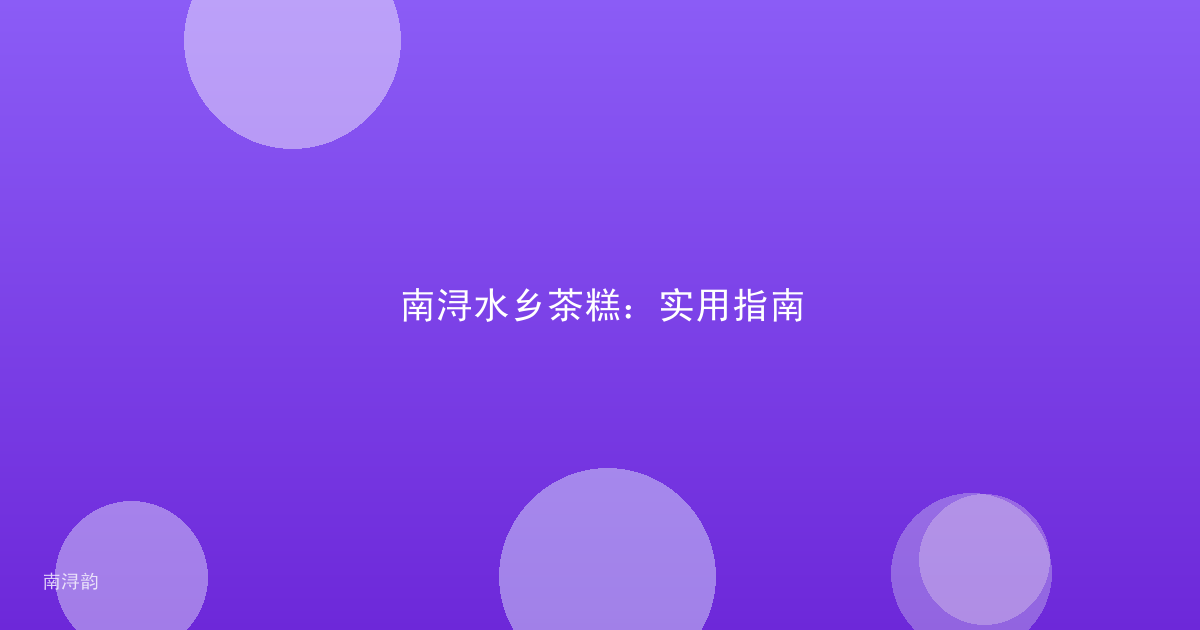 南浔水乡茶糕:实用指南