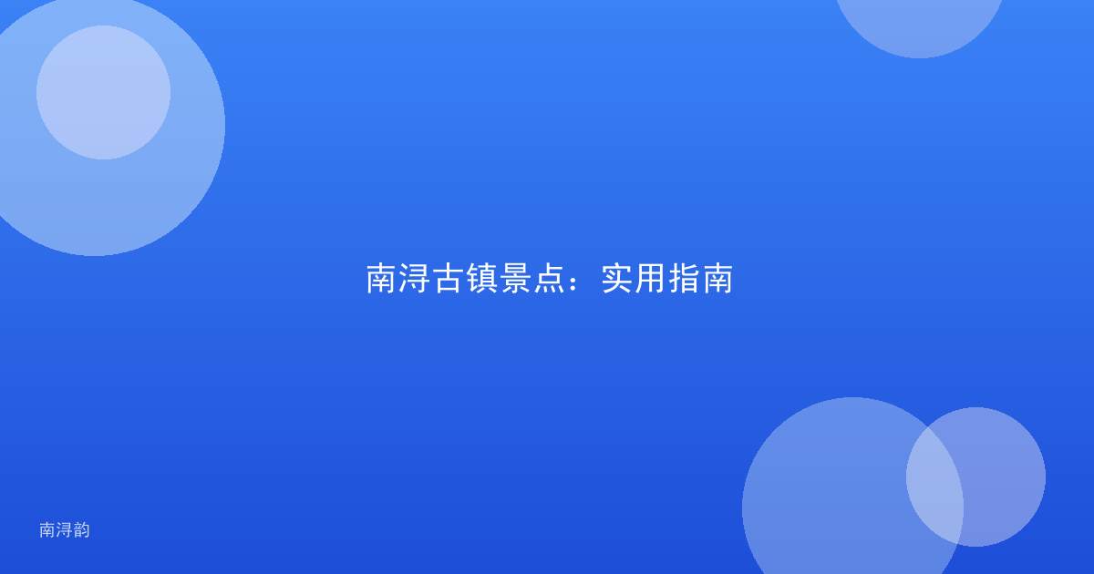 南浔古镇景点:实用指南