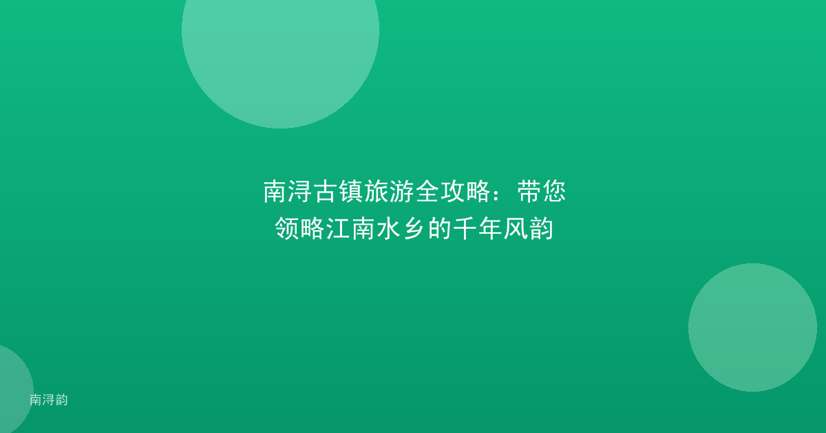 南浔古镇旅游全攻略:带您领略江南水乡的千年风韵