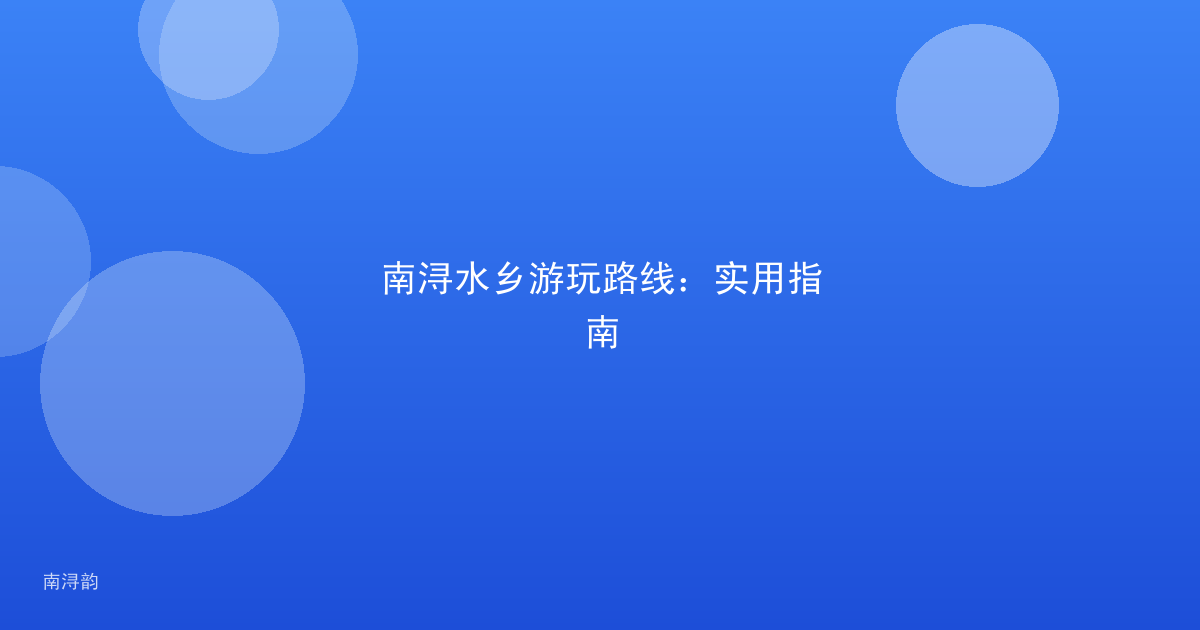 南浔水乡游玩路线:实用指南