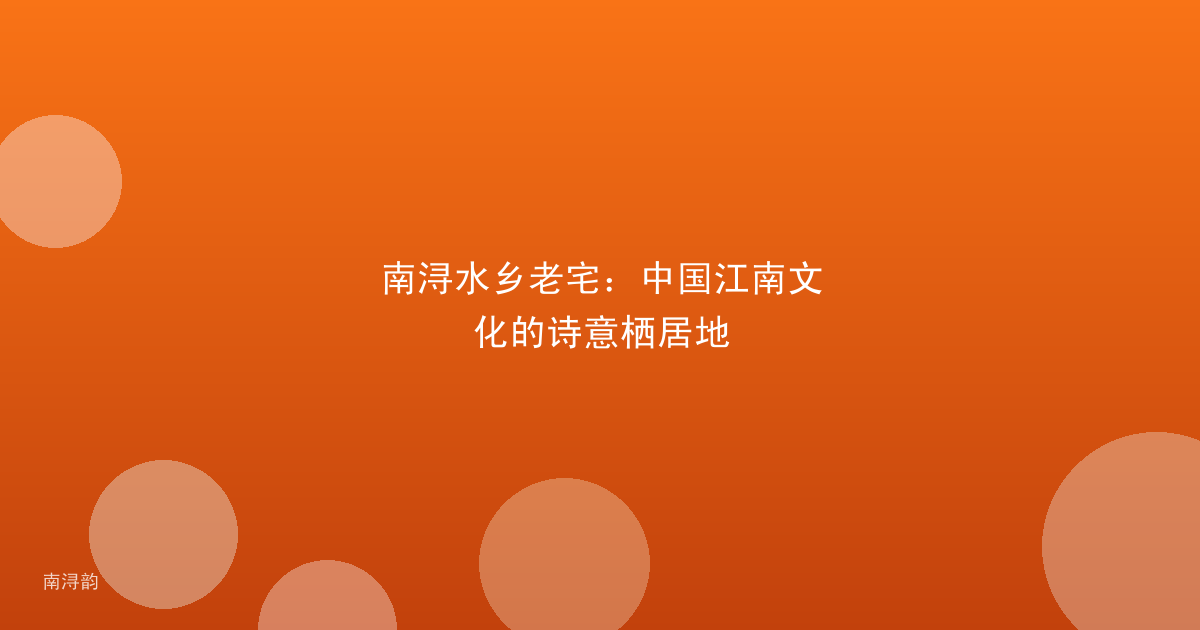 南浔水乡老宅:中国江南文化的诗意栖居地