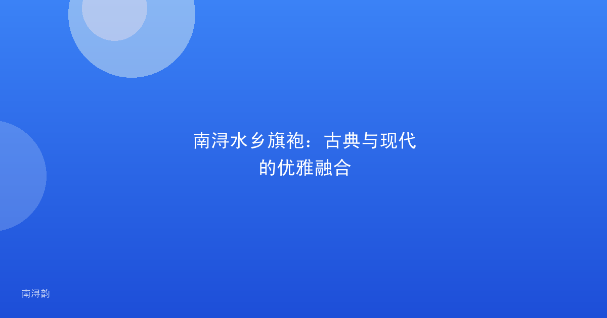 南浔水乡旗袍:古典与现代的优雅融合