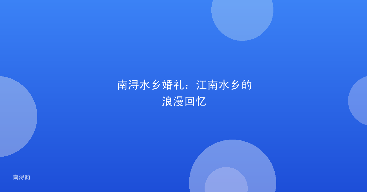 南浔水乡婚礼:江南水乡的浪漫回忆