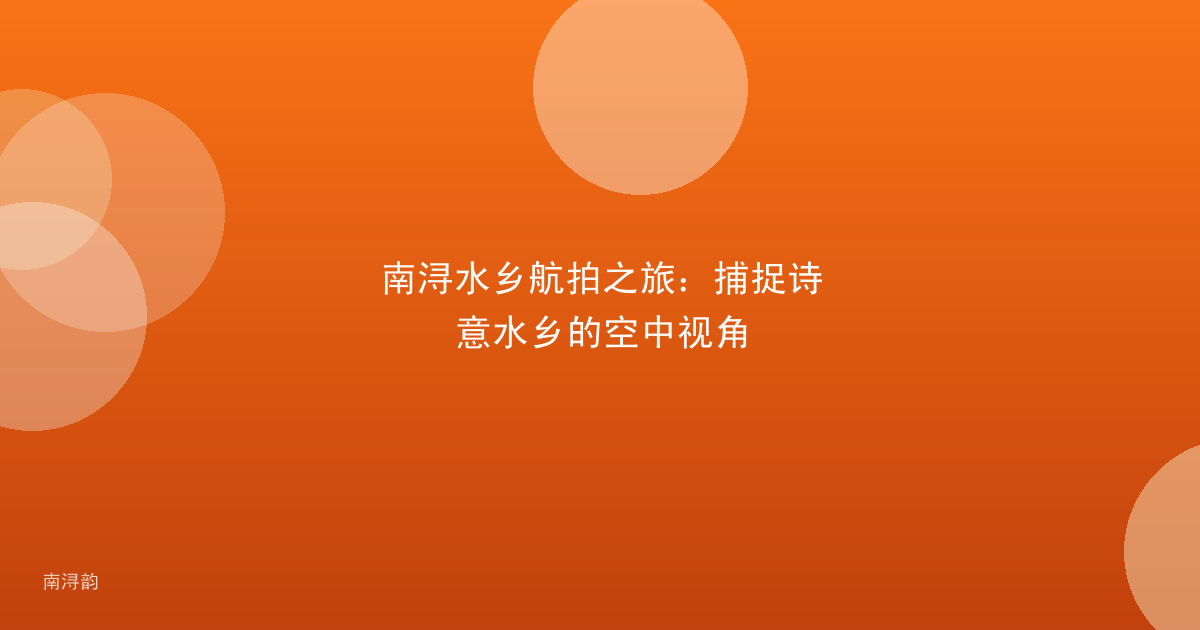 南浔水乡航拍之旅:捕捉诗意水乡的空中视角