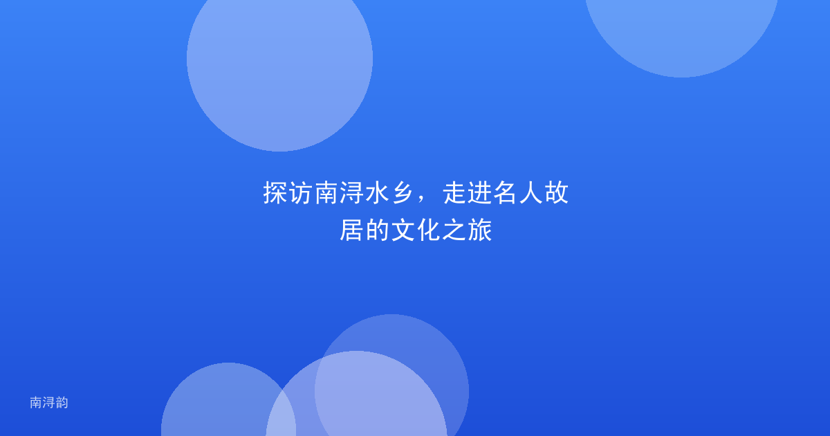 探访南浔水乡,走进名人故居的文化之旅