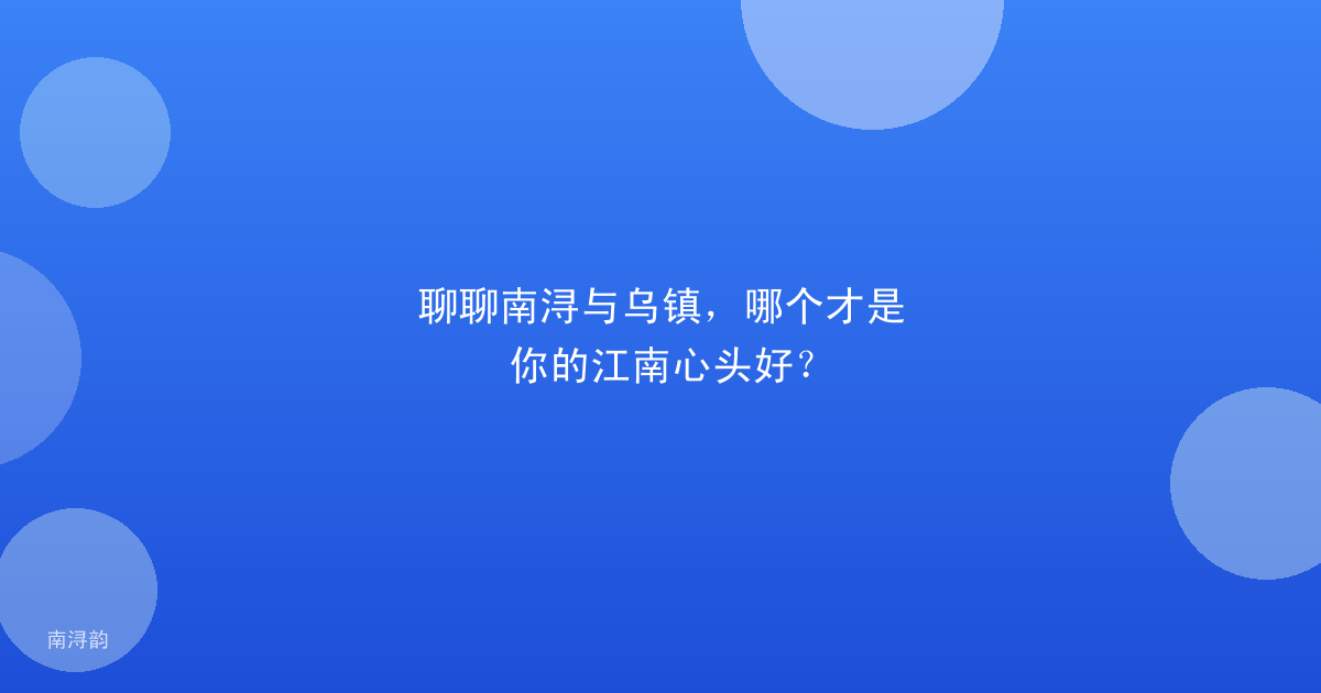 聊聊南浔与乌镇，哪个才是你的江南心头好？