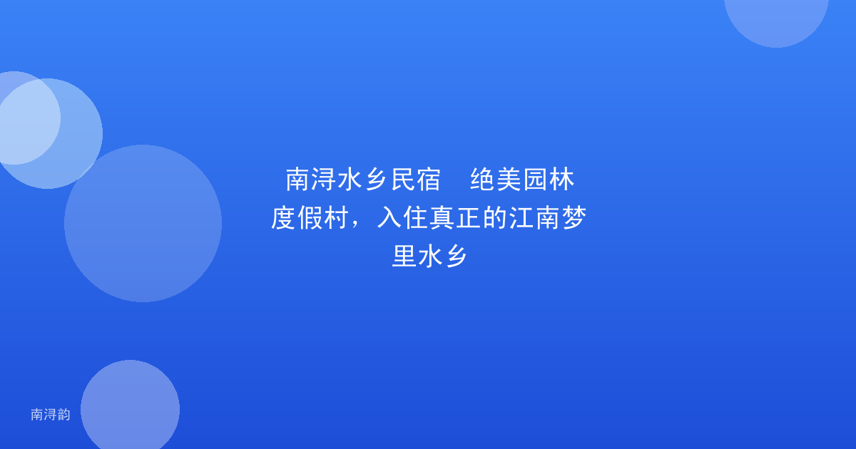 南浔水乡民宿 绝美园林度假村,入住真正的江南梦里水乡