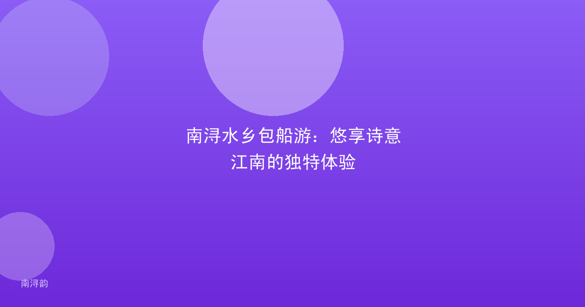 南浔水乡包船游:悠享诗意江南的独特体验