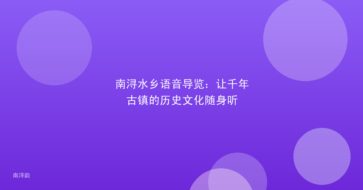 南浔水乡语音导览：让千年古镇的历史文化随身听
