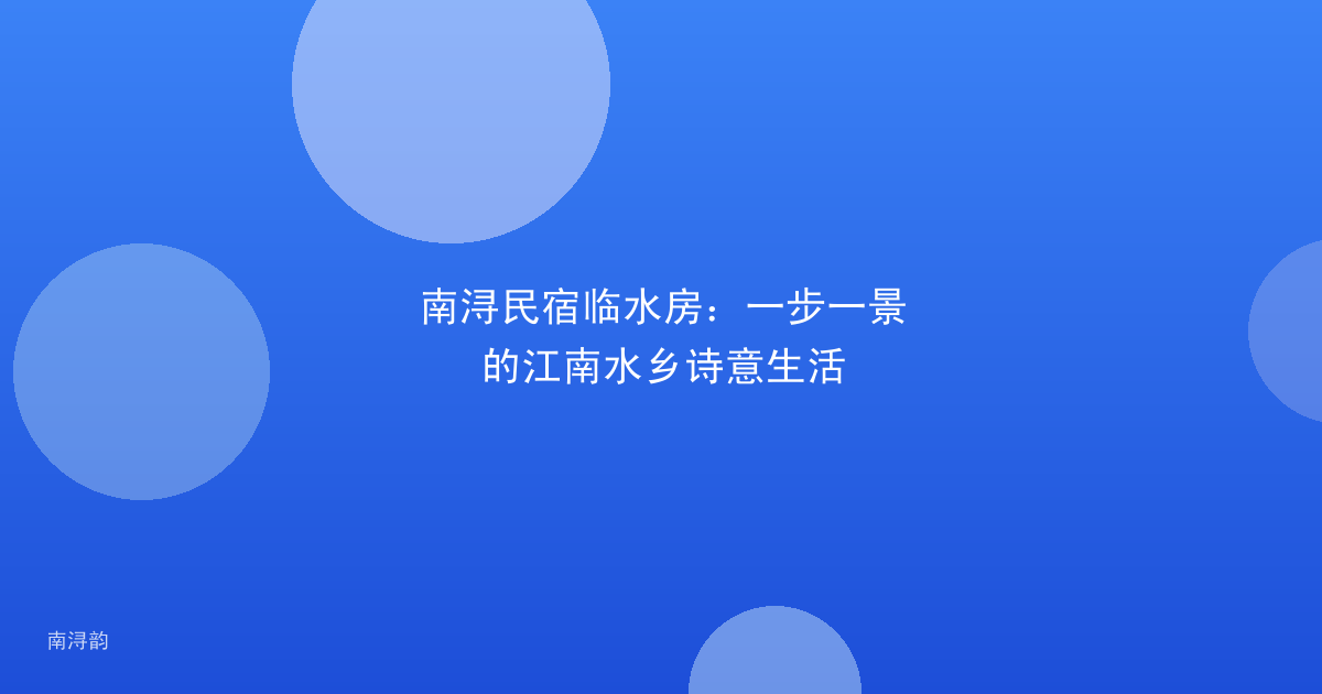 南浔民宿临水房：一步一景的江南水乡诗意生活