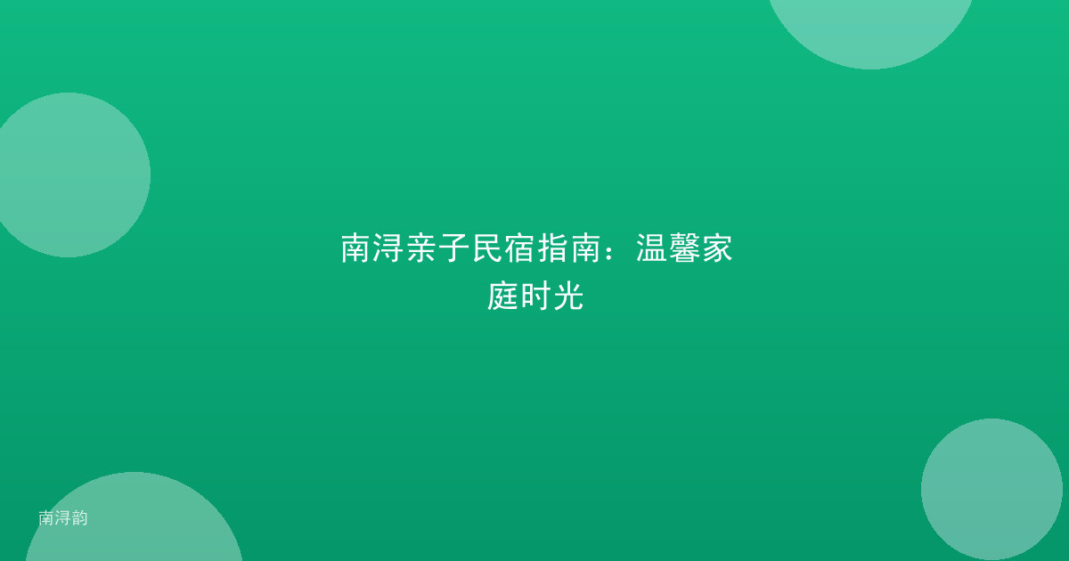 南浔亲子民宿指南：温馨家庭时光