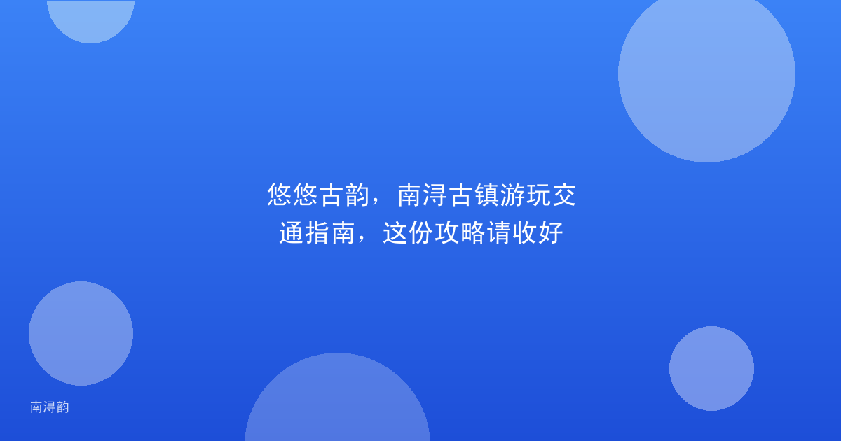 悠悠古韵,南浔古镇游玩交通指南,这份攻略请收好