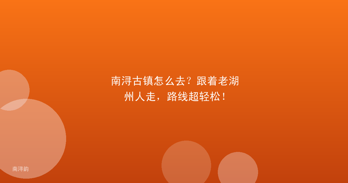 南浔古镇怎么去？跟着老湖州人走，路线超轻松！