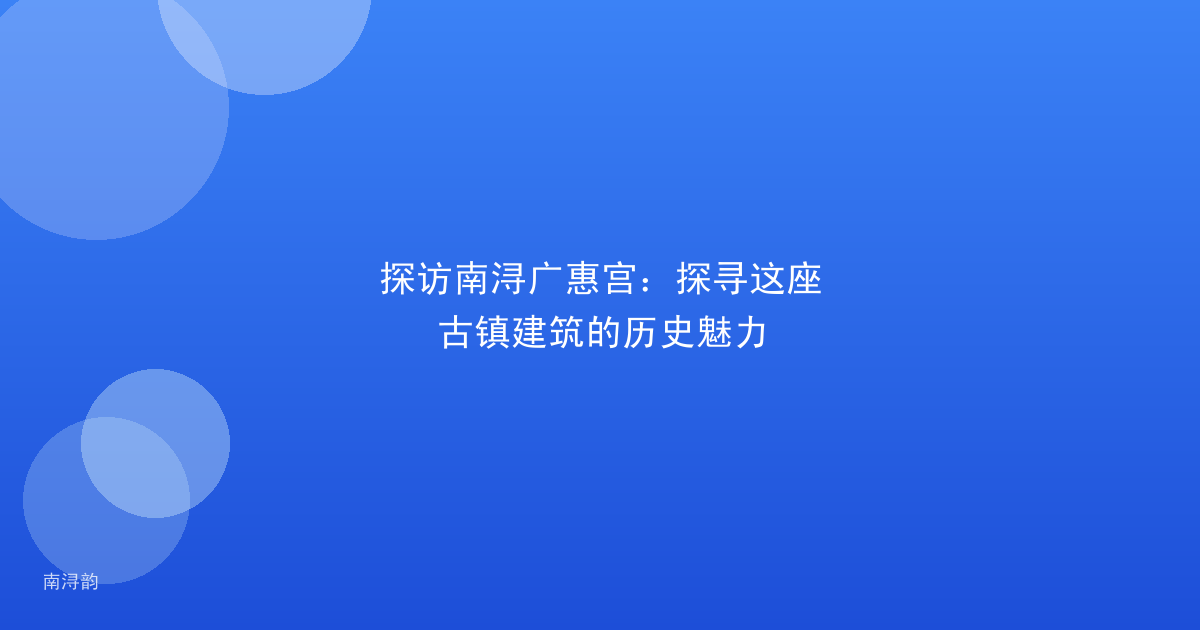 探访南浔广惠宫:探寻这座古镇建筑的历史魅力