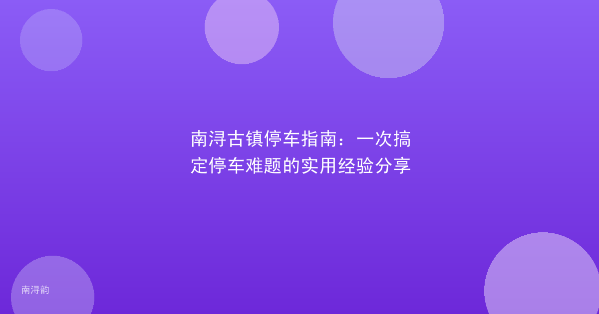 南浔古镇停车指南:一次搞定停车难题的实用经验分享