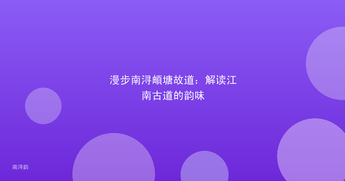 漫步南浔頔塘故道:解读江南古道的韵味