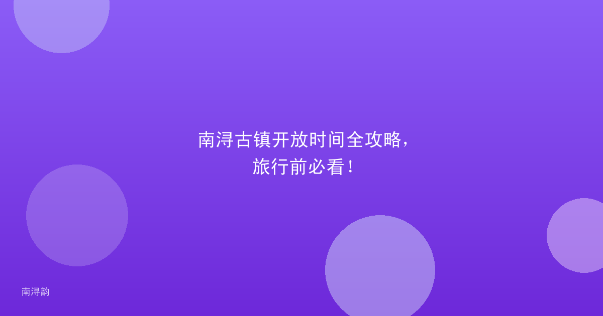 南浔古镇开放时间全攻略,旅行前必看!