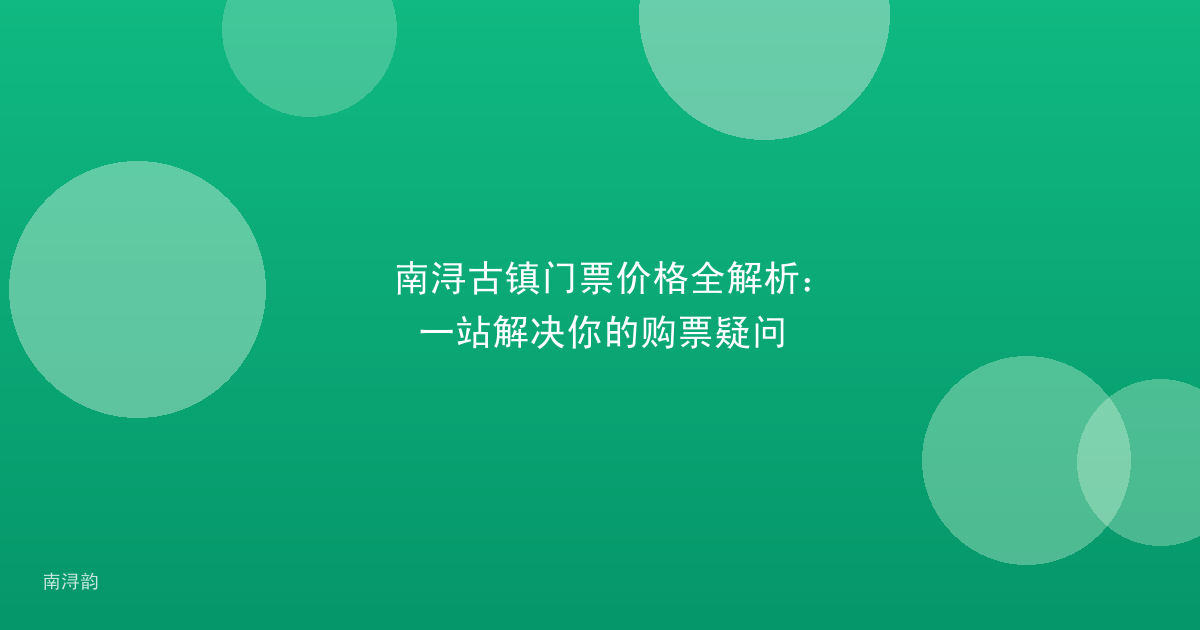 南浔古镇门票价格全解析:一站解决你的购票疑问