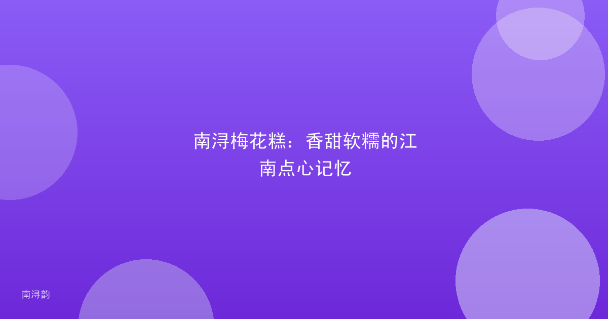 南浔梅花糕:香甜软糯的江南点心记忆