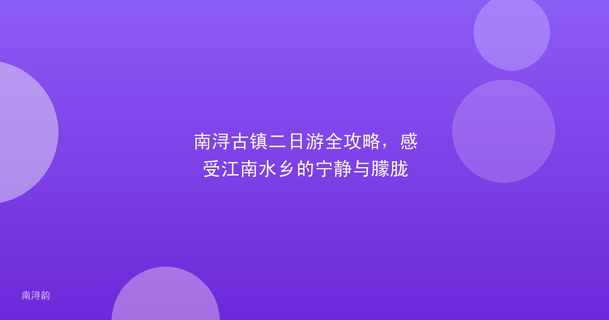 南浔古镇二日游全攻略,感受江南水乡的宁静与朦胧
