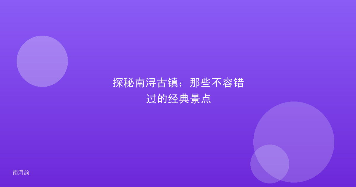 探秘南浔古镇:那些不容错过的经典景点