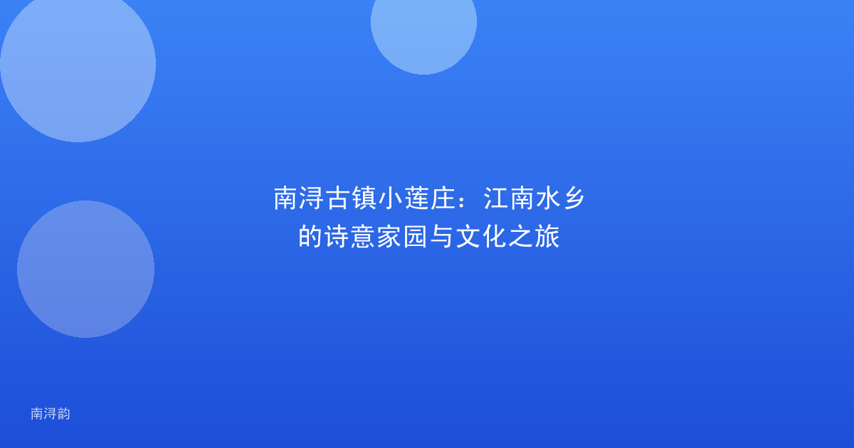 南浔古镇小莲庄:江南水乡的诗意家园与文化之旅