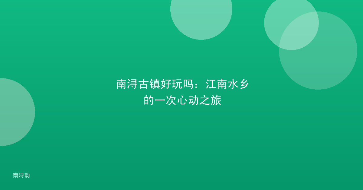 南浔古镇好玩吗:江南水乡的一次心动之旅