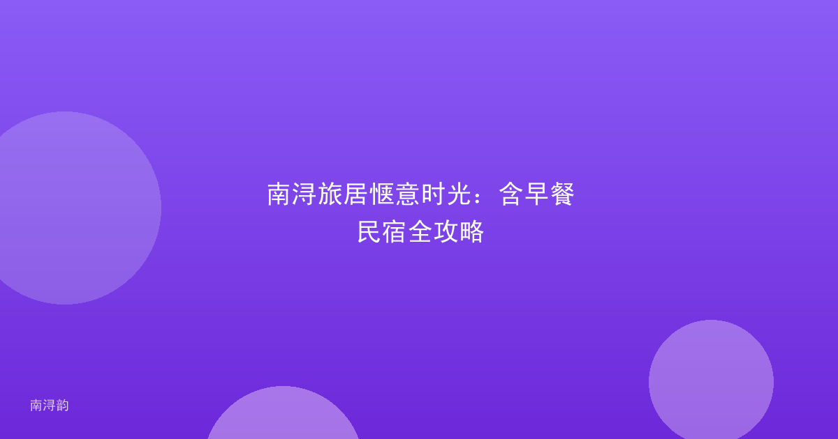 南浔旅居惬意时光：含早餐民宿全攻略