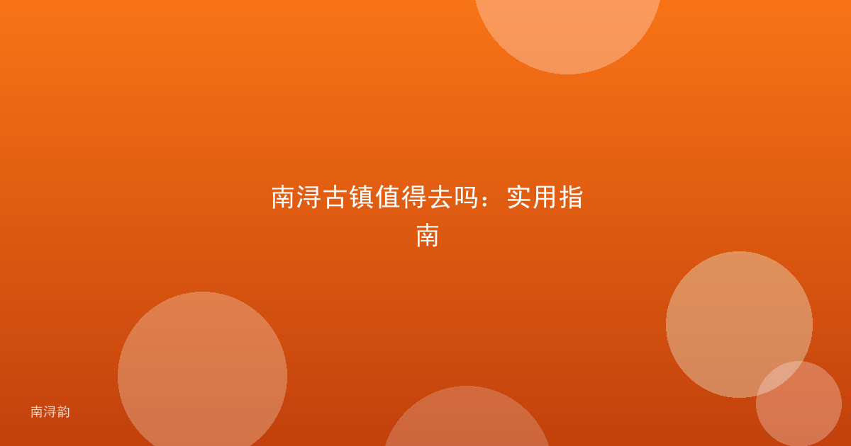 南浔古镇值得去吗:实用指南