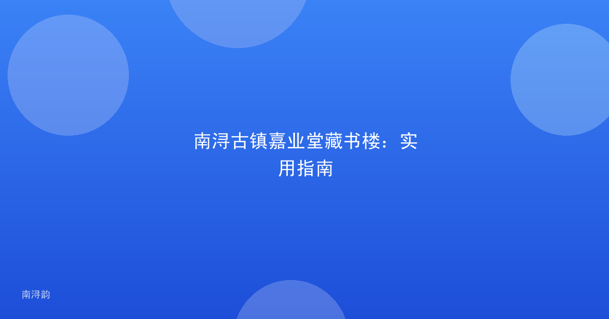南浔古镇嘉业堂藏书楼:实用指南