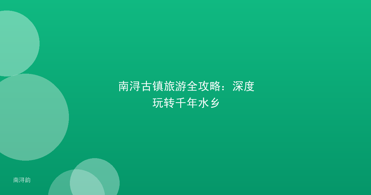 南浔古镇旅游全攻略:深度玩转千年水乡