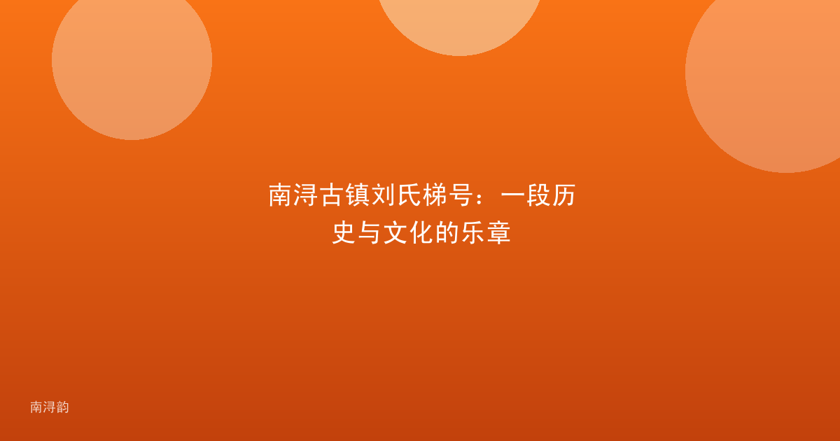 南浔古镇刘氏梯号:一段历史与文化的乐章