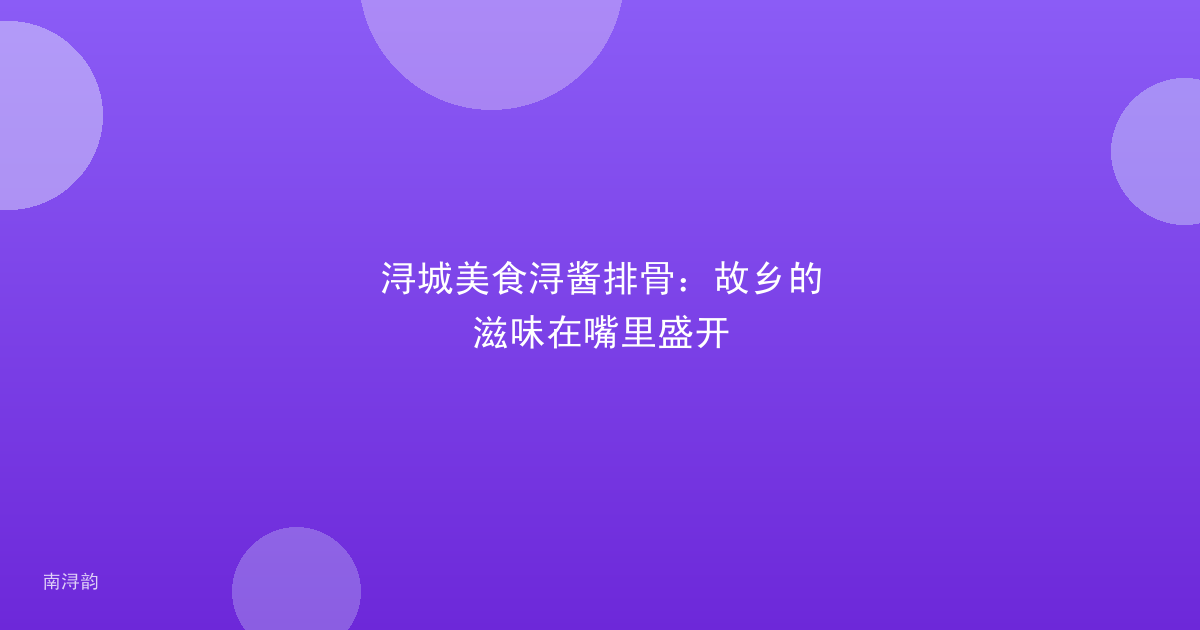 浔城美食浔酱排骨：故乡的滋味在嘴里盛开