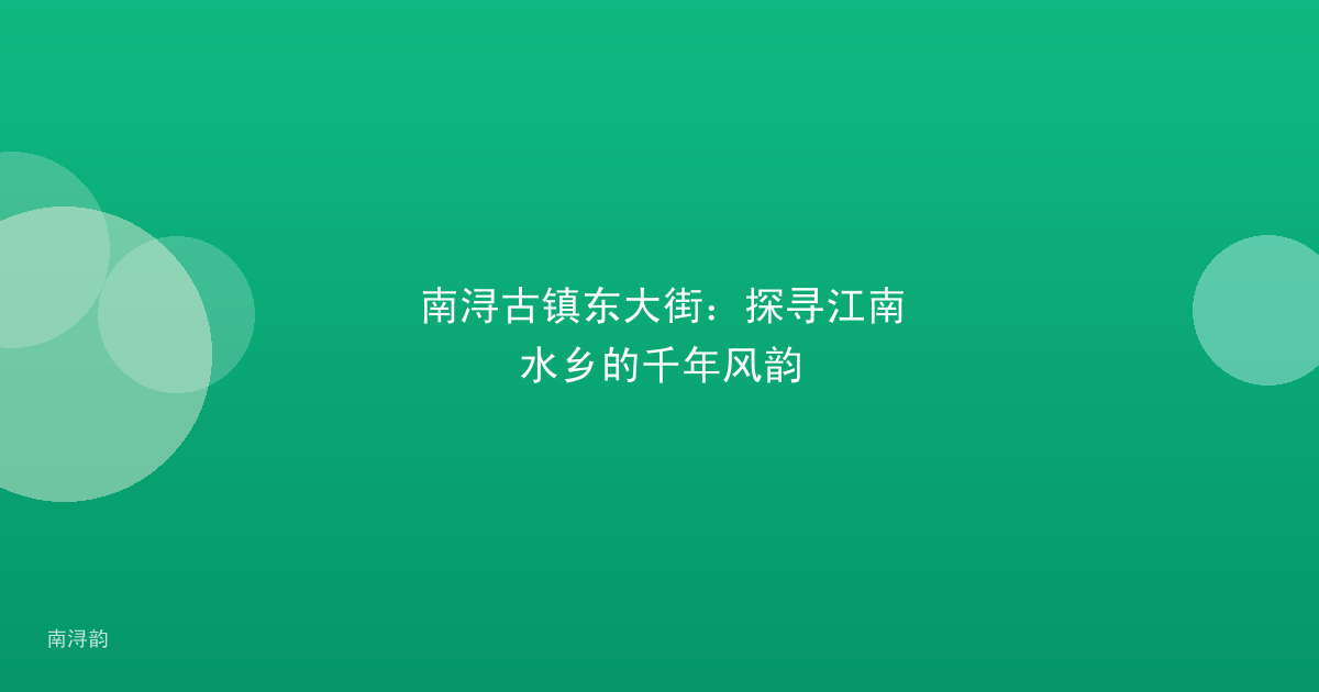 南浔古镇东大街:探寻江南水乡的千年风韵