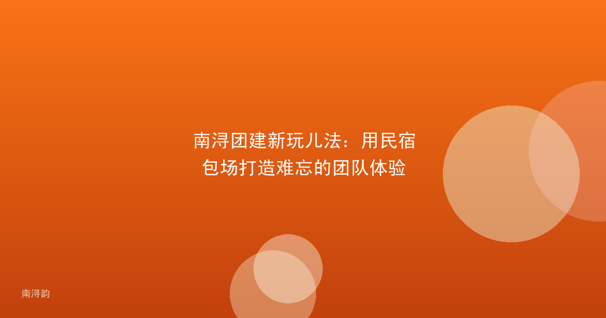 南浔团建新玩儿法：用民宿包场打造难忘的团队体验