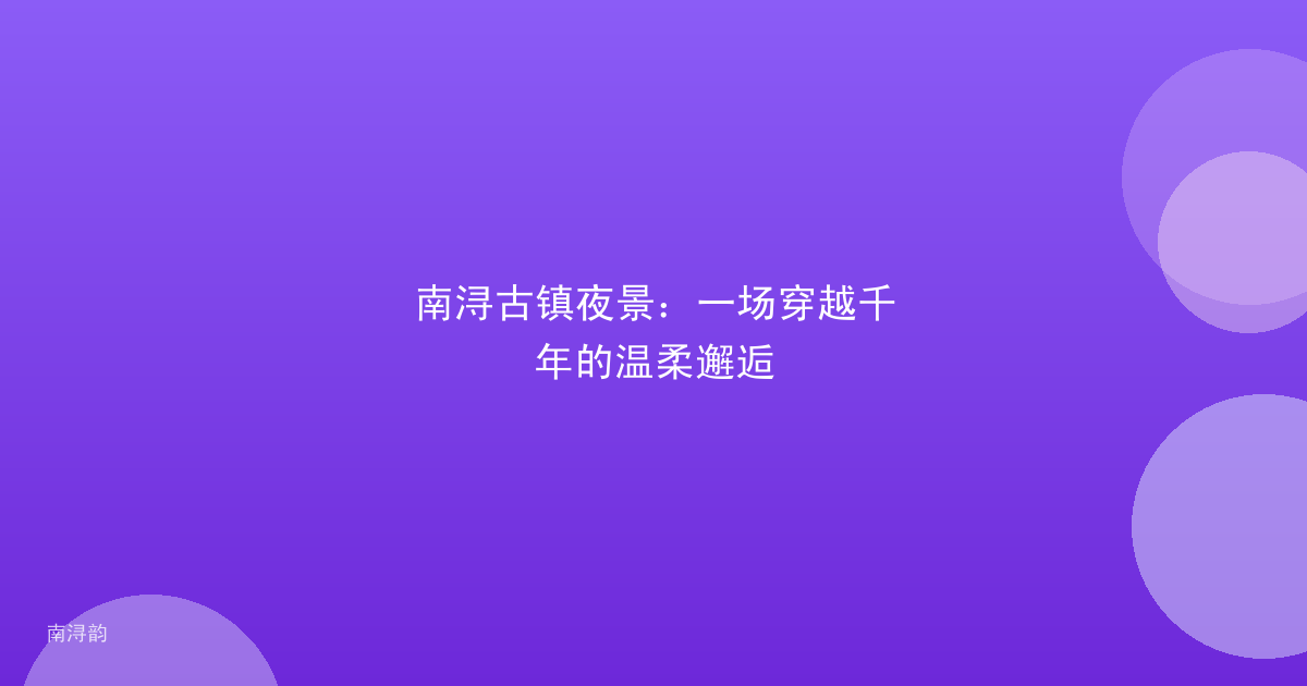 南浔古镇夜景:一场穿越千年的温柔邂逅