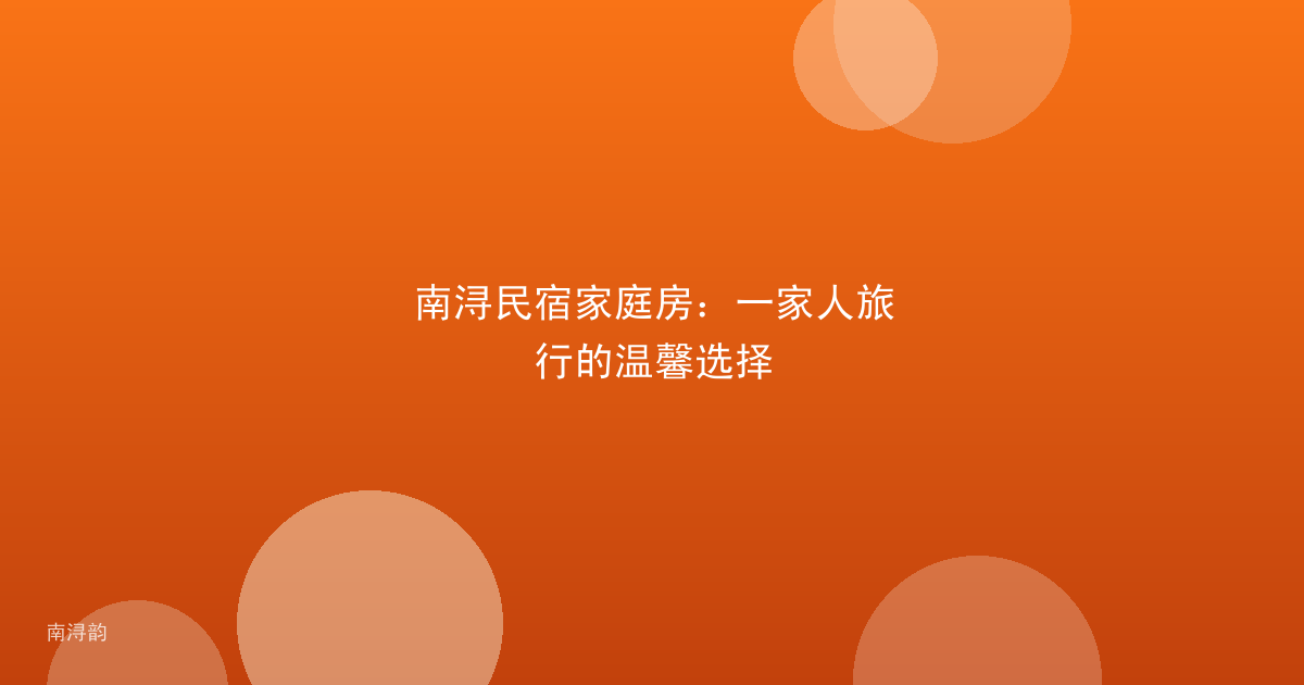 南浔民宿家庭房：一家人旅行的温馨选择